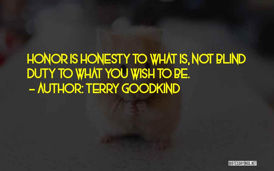 Terry Goodkind Quotes: Honor Is Honesty To What Is, Not Blind Duty To What You Wish To Be.