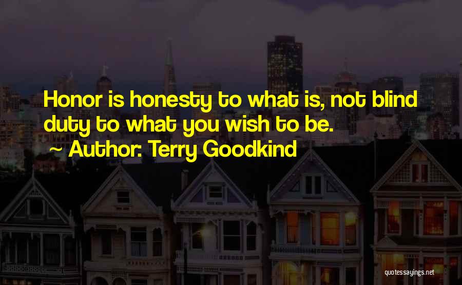 Terry Goodkind Quotes: Honor Is Honesty To What Is, Not Blind Duty To What You Wish To Be.