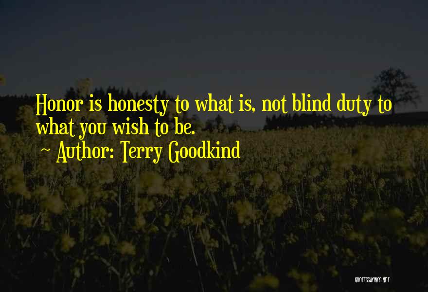 Terry Goodkind Quotes: Honor Is Honesty To What Is, Not Blind Duty To What You Wish To Be.