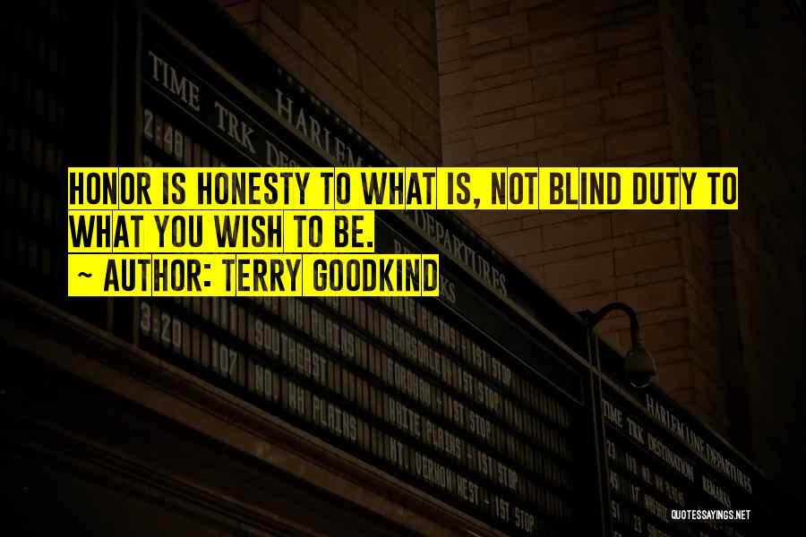Terry Goodkind Quotes: Honor Is Honesty To What Is, Not Blind Duty To What You Wish To Be.