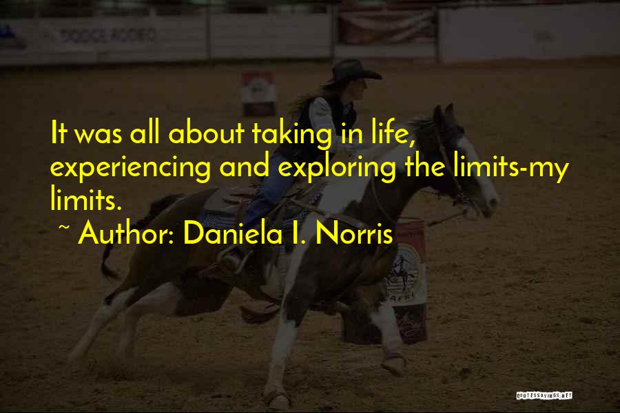 Daniela I. Norris Quotes: It Was All About Taking In Life, Experiencing And Exploring The Limits-my Limits.