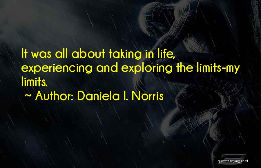 Daniela I. Norris Quotes: It Was All About Taking In Life, Experiencing And Exploring The Limits-my Limits.
