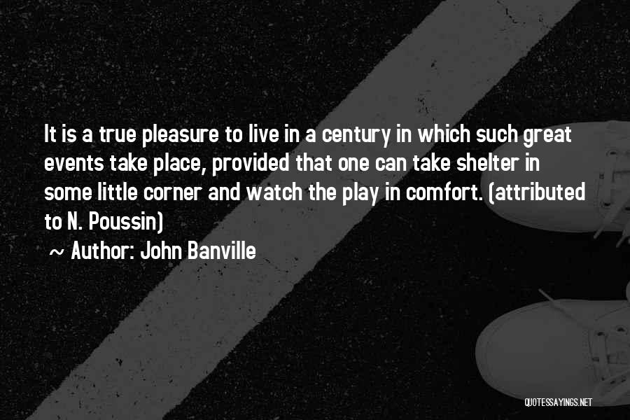 John Banville Quotes: It Is A True Pleasure To Live In A Century In Which Such Great Events Take Place, Provided That One