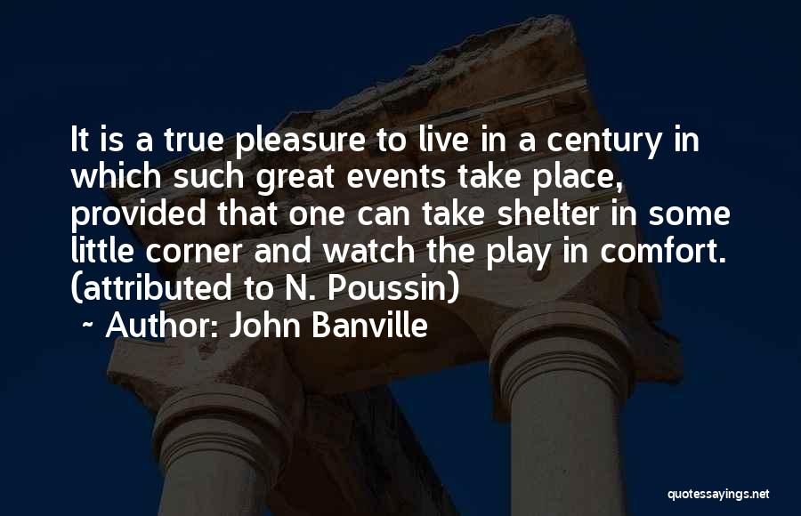 John Banville Quotes: It Is A True Pleasure To Live In A Century In Which Such Great Events Take Place, Provided That One