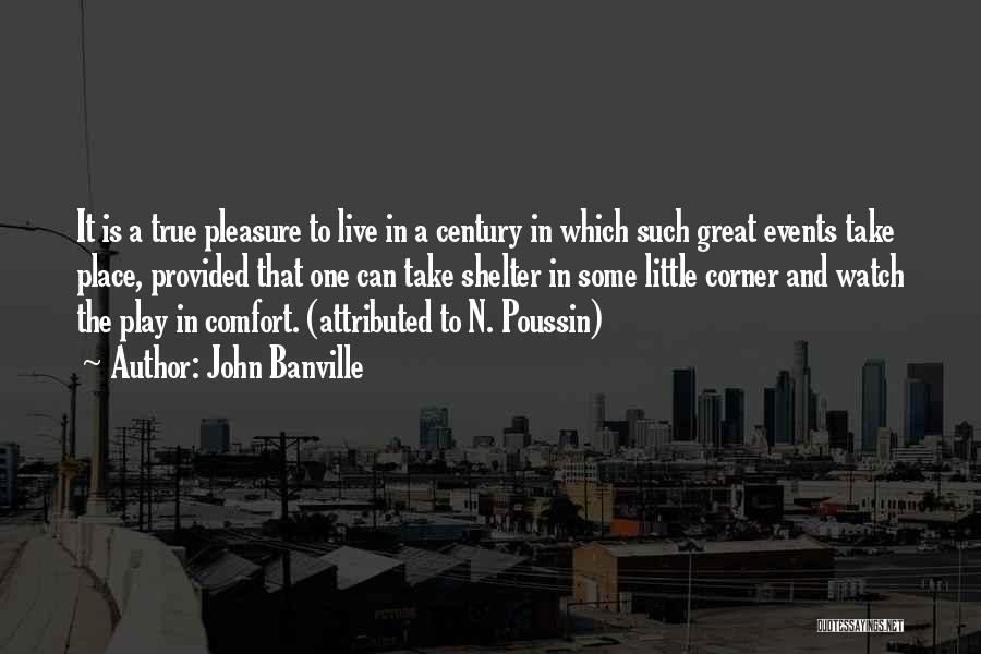 John Banville Quotes: It Is A True Pleasure To Live In A Century In Which Such Great Events Take Place, Provided That One