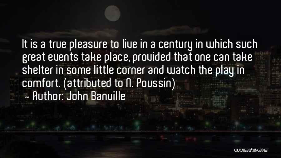 John Banville Quotes: It Is A True Pleasure To Live In A Century In Which Such Great Events Take Place, Provided That One