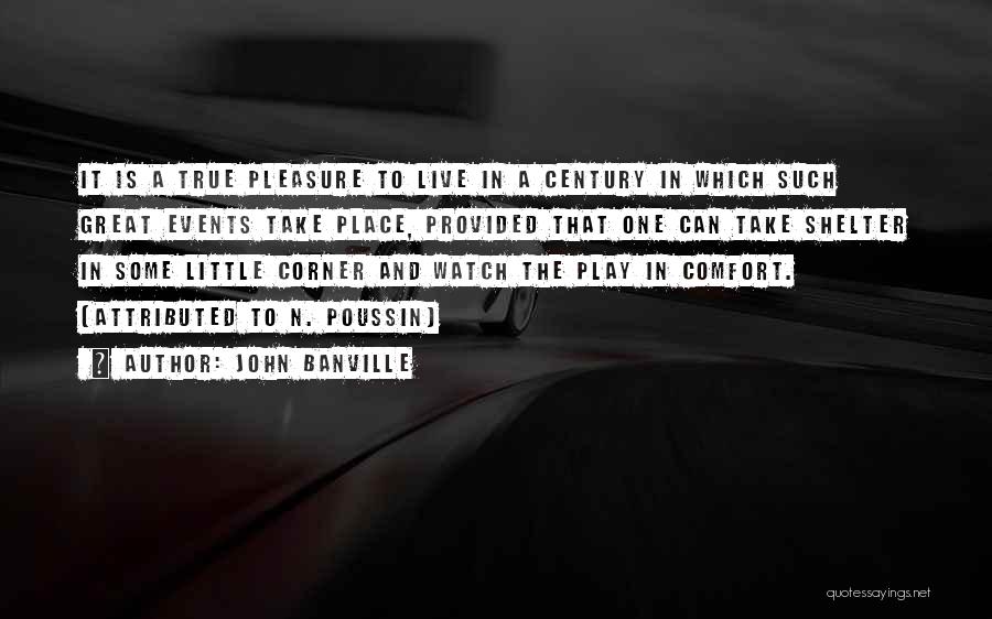 John Banville Quotes: It Is A True Pleasure To Live In A Century In Which Such Great Events Take Place, Provided That One