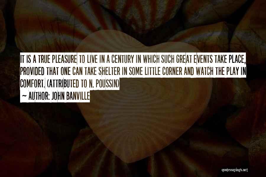 John Banville Quotes: It Is A True Pleasure To Live In A Century In Which Such Great Events Take Place, Provided That One