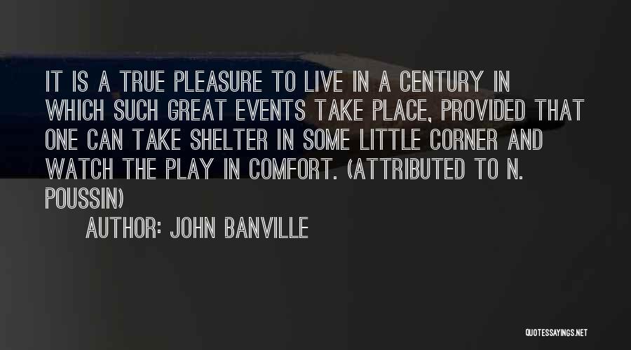 John Banville Quotes: It Is A True Pleasure To Live In A Century In Which Such Great Events Take Place, Provided That One