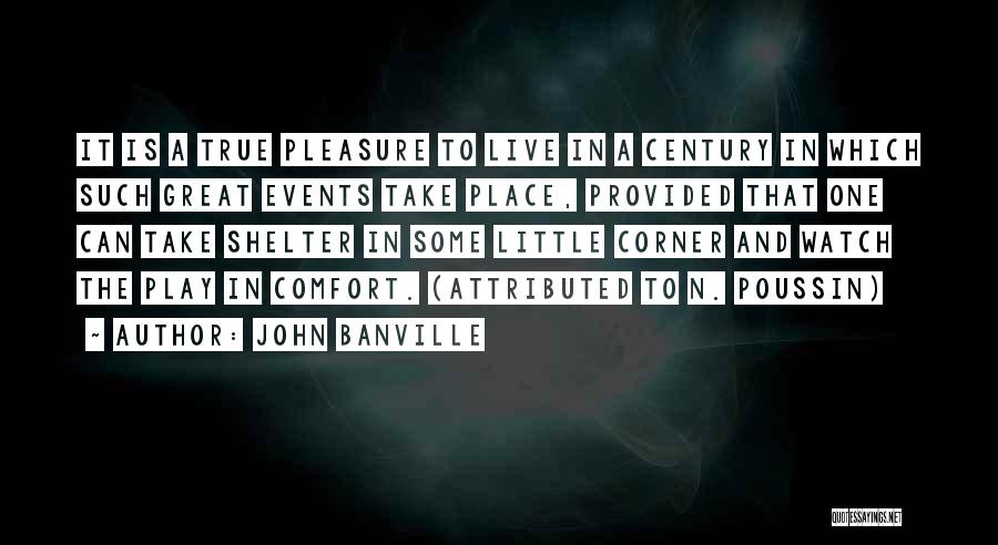 John Banville Quotes: It Is A True Pleasure To Live In A Century In Which Such Great Events Take Place, Provided That One