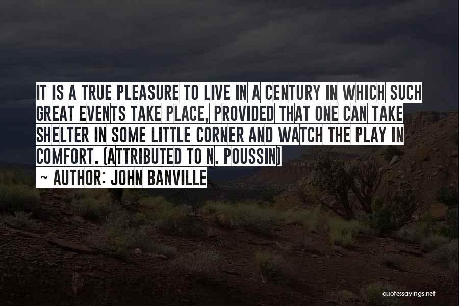 John Banville Quotes: It Is A True Pleasure To Live In A Century In Which Such Great Events Take Place, Provided That One