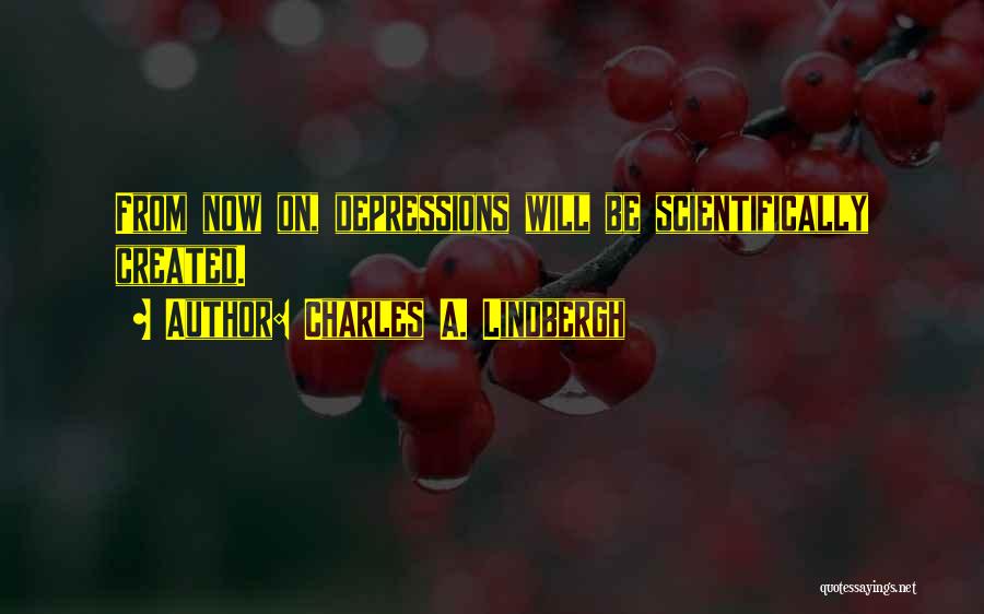 Charles A. Lindbergh Quotes: From Now On, Depressions Will Be Scientifically Created.