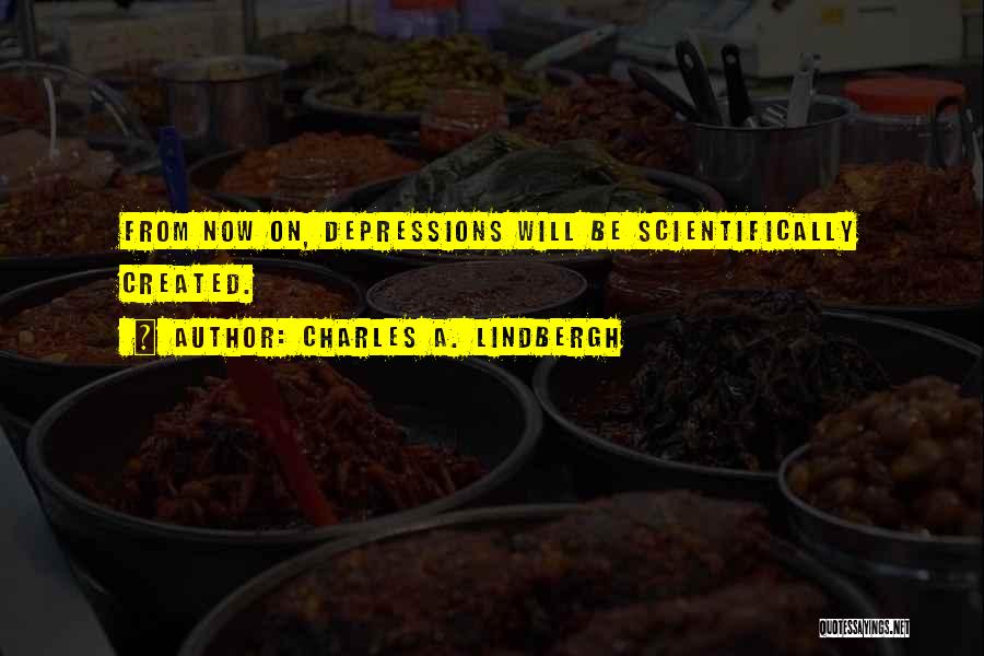Charles A. Lindbergh Quotes: From Now On, Depressions Will Be Scientifically Created.