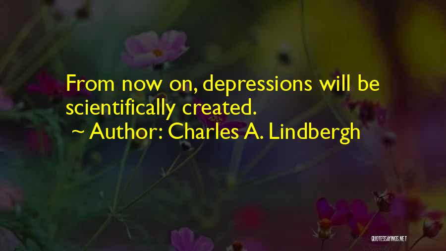 Charles A. Lindbergh Quotes: From Now On, Depressions Will Be Scientifically Created.