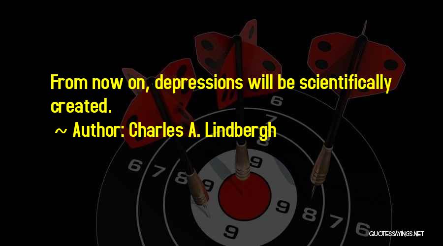 Charles A. Lindbergh Quotes: From Now On, Depressions Will Be Scientifically Created.