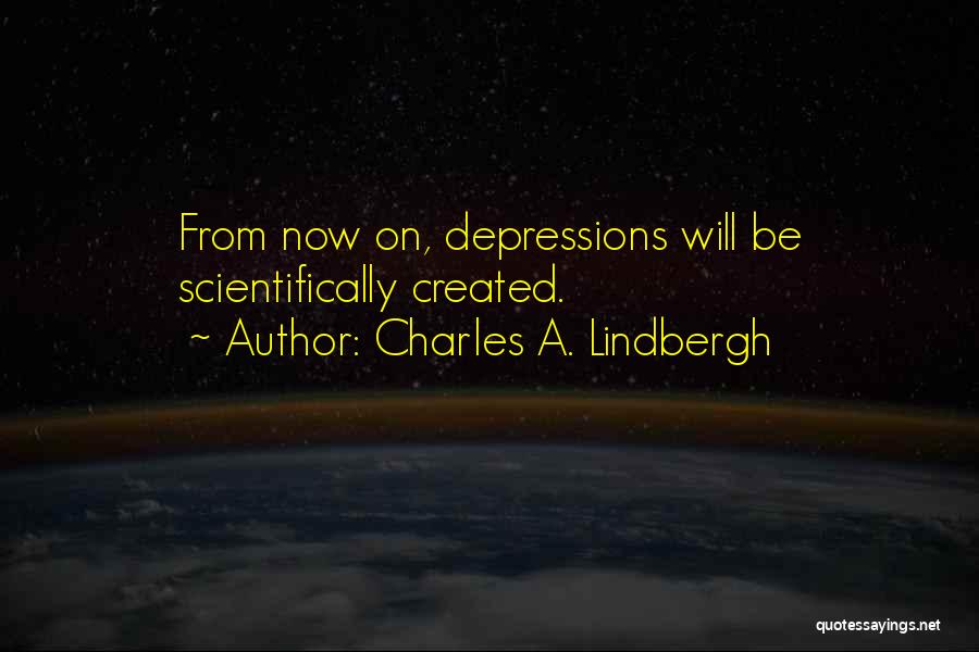 Charles A. Lindbergh Quotes: From Now On, Depressions Will Be Scientifically Created.