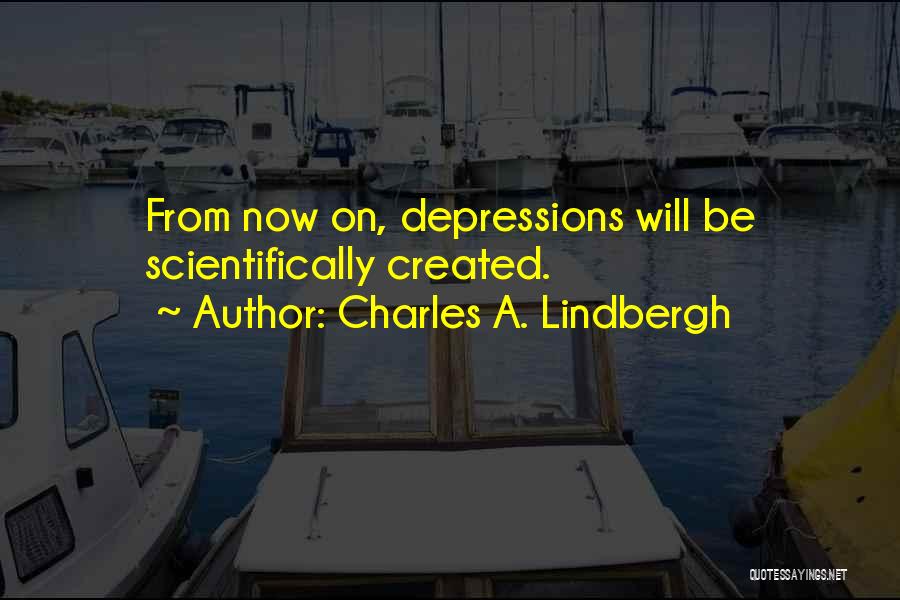Charles A. Lindbergh Quotes: From Now On, Depressions Will Be Scientifically Created.