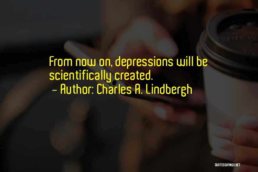 Charles A. Lindbergh Quotes: From Now On, Depressions Will Be Scientifically Created.