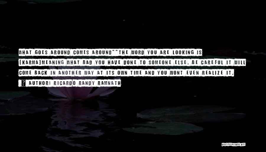 RICARDO RANDY RAMNATH Quotes: What Goes Around Comes Aroundthe Word You Are Looking Is (karma)meaning What Bad You Have Done To Someone Else. Be