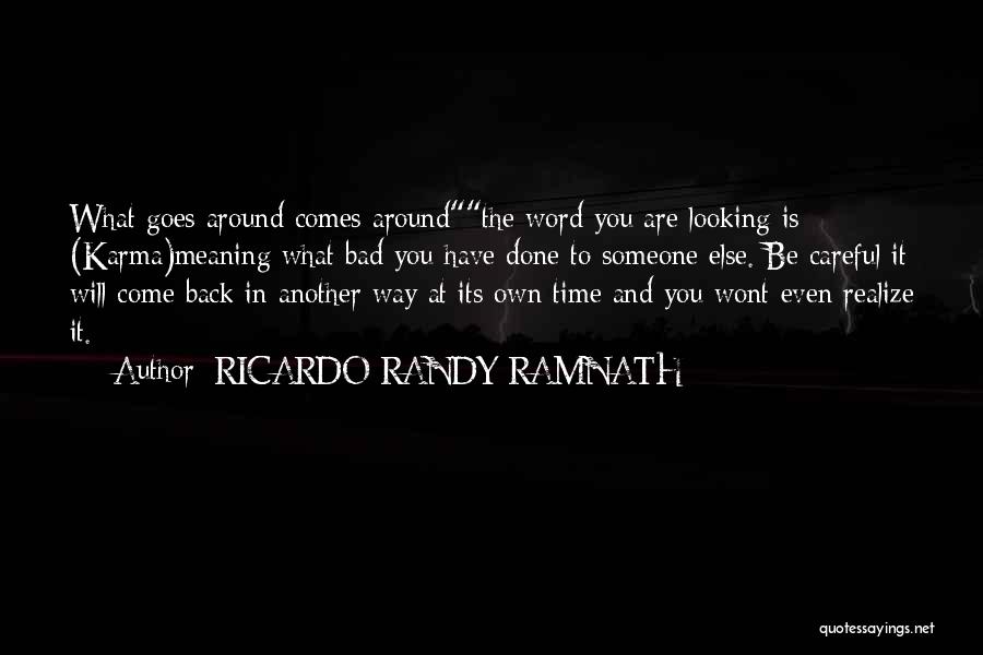 RICARDO RANDY RAMNATH Quotes: What Goes Around Comes Aroundthe Word You Are Looking Is (karma)meaning What Bad You Have Done To Someone Else. Be