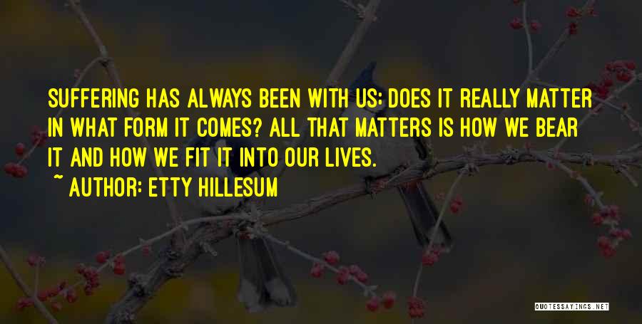 Etty Hillesum Quotes: Suffering Has Always Been With Us; Does It Really Matter In What Form It Comes? All That Matters Is How