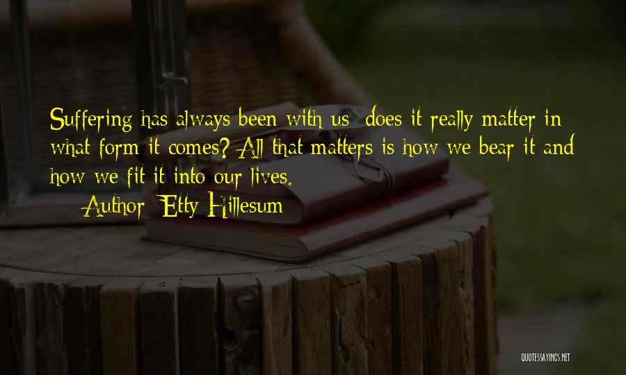 Etty Hillesum Quotes: Suffering Has Always Been With Us; Does It Really Matter In What Form It Comes? All That Matters Is How