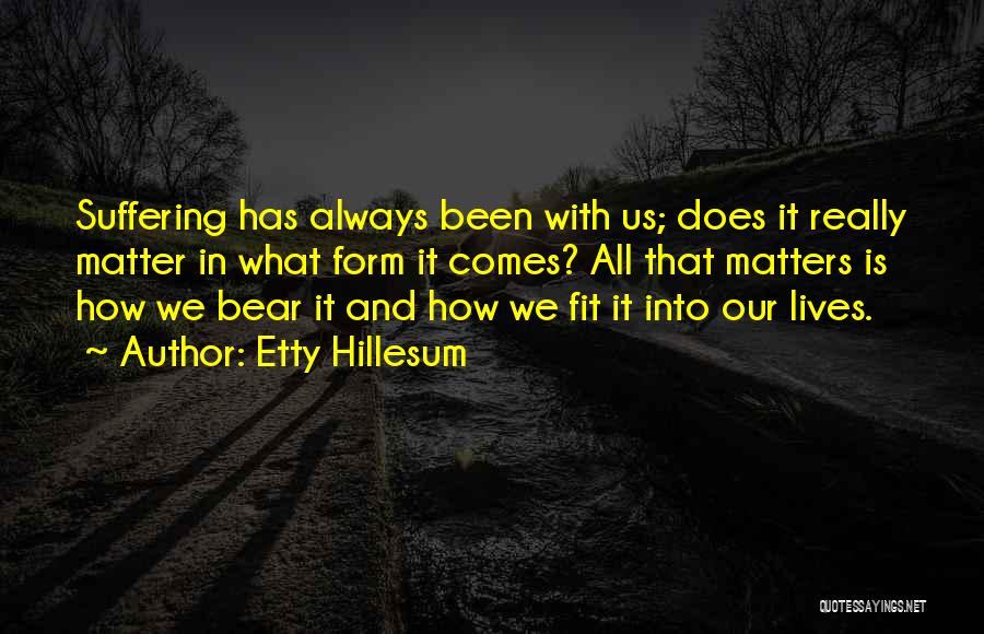 Etty Hillesum Quotes: Suffering Has Always Been With Us; Does It Really Matter In What Form It Comes? All That Matters Is How