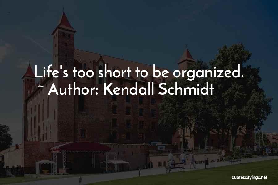 Kendall Schmidt Quotes: Life's Too Short To Be Organized.