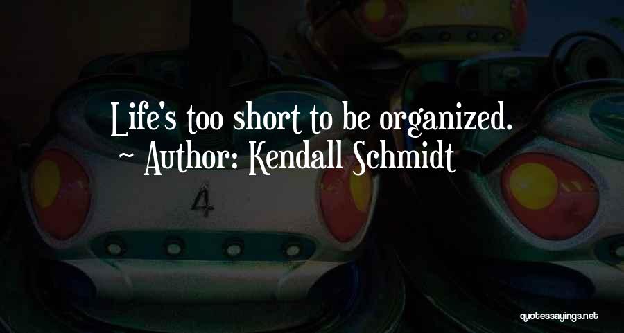 Kendall Schmidt Quotes: Life's Too Short To Be Organized.