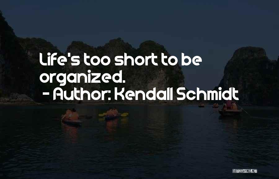 Kendall Schmidt Quotes: Life's Too Short To Be Organized.