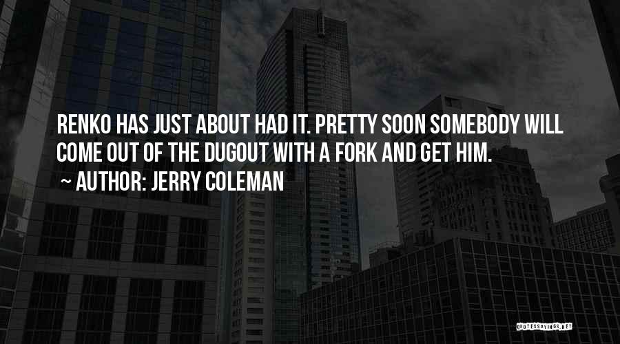 Jerry Coleman Quotes: Renko Has Just About Had It. Pretty Soon Somebody Will Come Out Of The Dugout With A Fork And Get