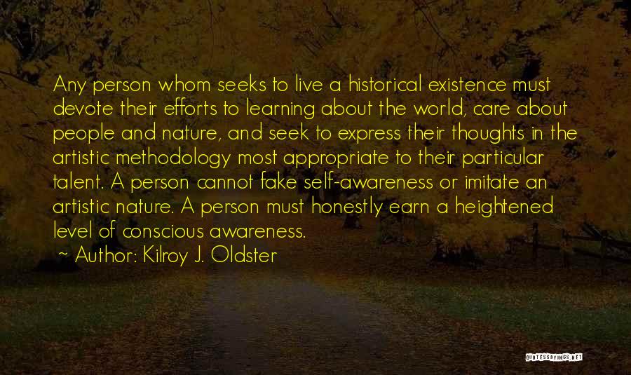 Kilroy J. Oldster Quotes: Any Person Whom Seeks To Live A Historical Existence Must Devote Their Efforts To Learning About The World, Care About