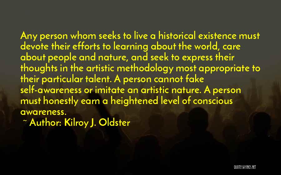 Kilroy J. Oldster Quotes: Any Person Whom Seeks To Live A Historical Existence Must Devote Their Efforts To Learning About The World, Care About