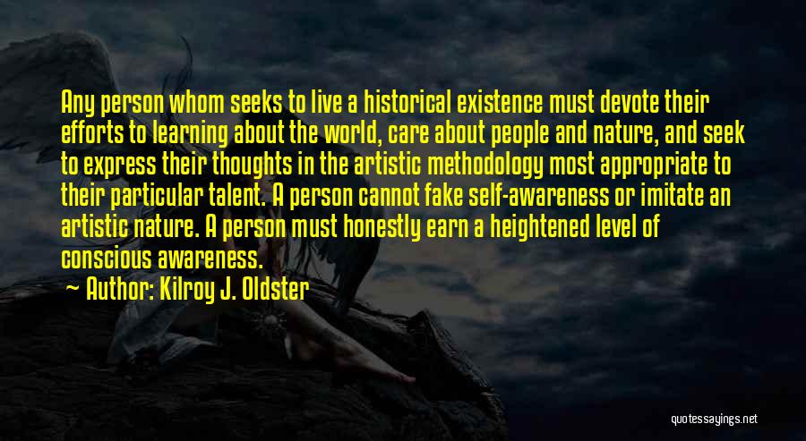 Kilroy J. Oldster Quotes: Any Person Whom Seeks To Live A Historical Existence Must Devote Their Efforts To Learning About The World, Care About
