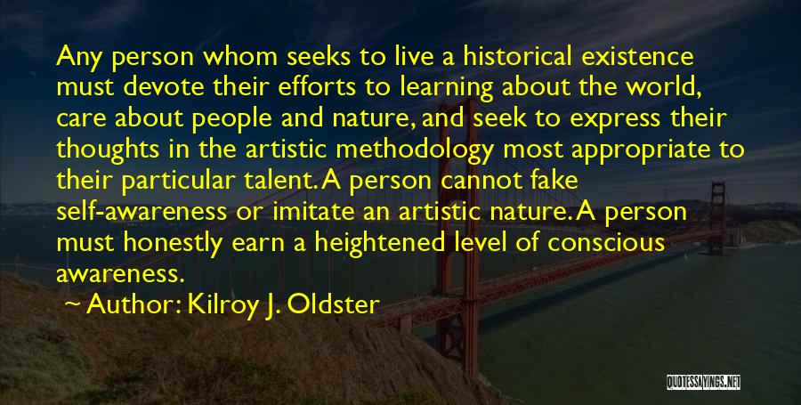 Kilroy J. Oldster Quotes: Any Person Whom Seeks To Live A Historical Existence Must Devote Their Efforts To Learning About The World, Care About