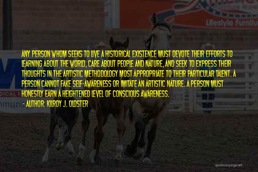 Kilroy J. Oldster Quotes: Any Person Whom Seeks To Live A Historical Existence Must Devote Their Efforts To Learning About The World, Care About