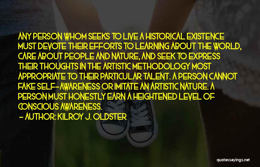 Kilroy J. Oldster Quotes: Any Person Whom Seeks To Live A Historical Existence Must Devote Their Efforts To Learning About The World, Care About