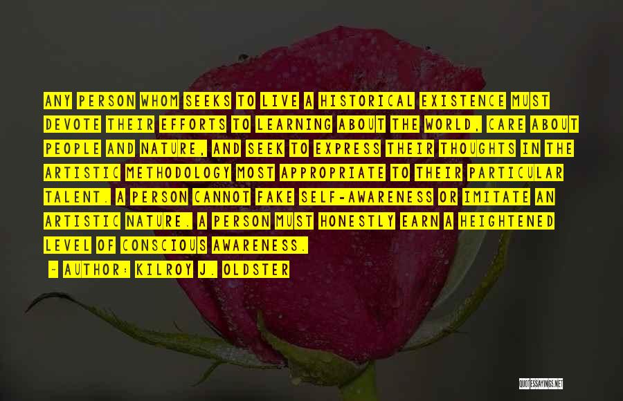 Kilroy J. Oldster Quotes: Any Person Whom Seeks To Live A Historical Existence Must Devote Their Efforts To Learning About The World, Care About