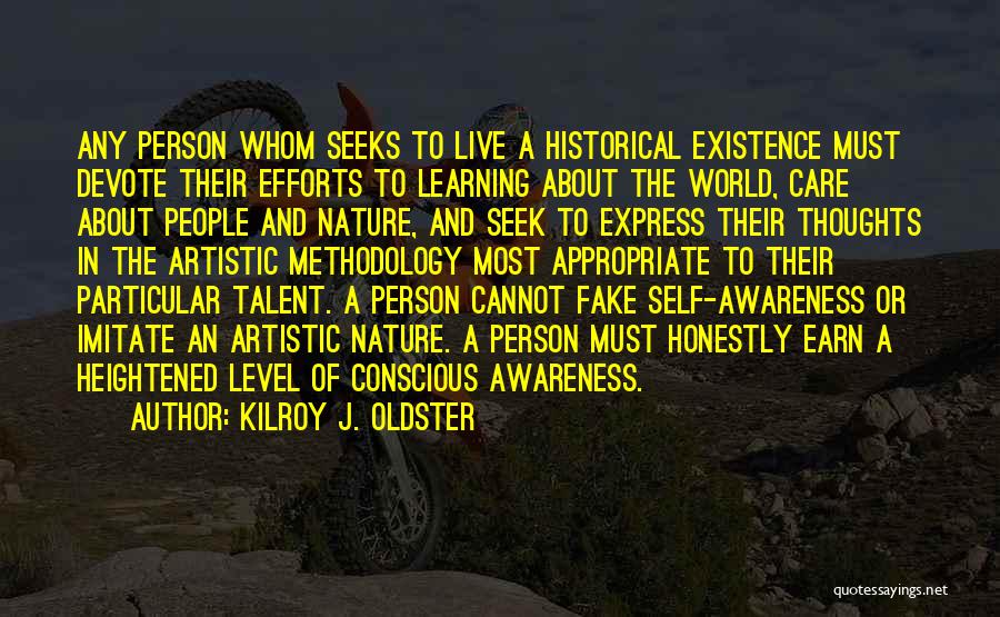 Kilroy J. Oldster Quotes: Any Person Whom Seeks To Live A Historical Existence Must Devote Their Efforts To Learning About The World, Care About