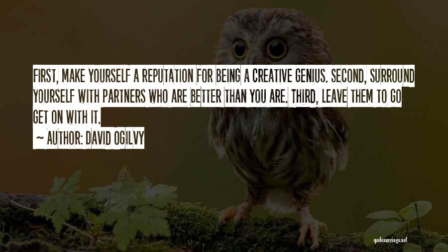 David Ogilvy Quotes: First, Make Yourself A Reputation For Being A Creative Genius. Second, Surround Yourself With Partners Who Are Better Than You