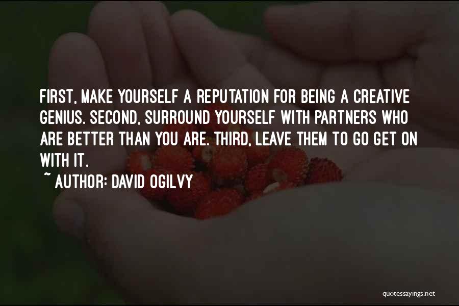 David Ogilvy Quotes: First, Make Yourself A Reputation For Being A Creative Genius. Second, Surround Yourself With Partners Who Are Better Than You