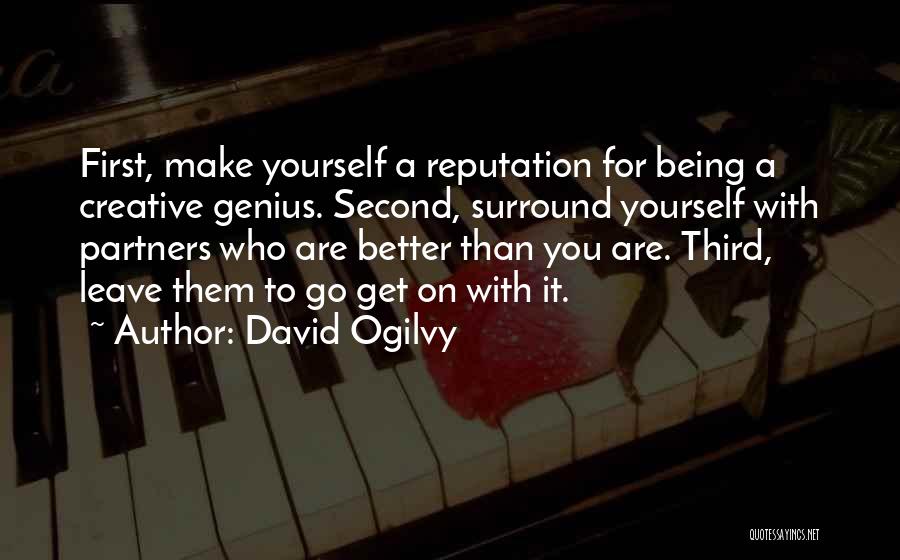 David Ogilvy Quotes: First, Make Yourself A Reputation For Being A Creative Genius. Second, Surround Yourself With Partners Who Are Better Than You