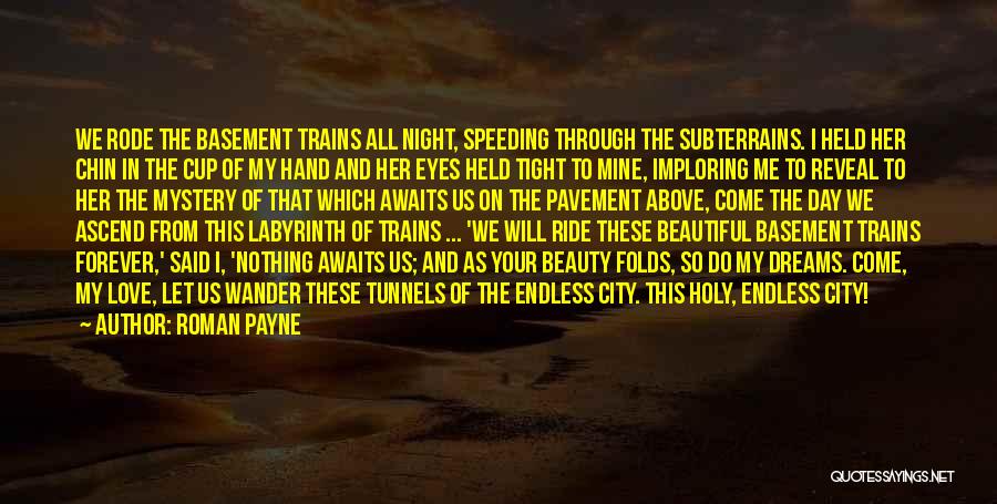 Roman Payne Quotes: We Rode The Basement Trains All Night, Speeding Through The Subterrains. I Held Her Chin In The Cup Of My