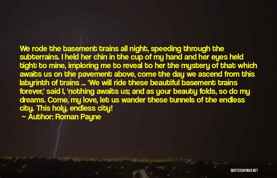 Roman Payne Quotes: We Rode The Basement Trains All Night, Speeding Through The Subterrains. I Held Her Chin In The Cup Of My