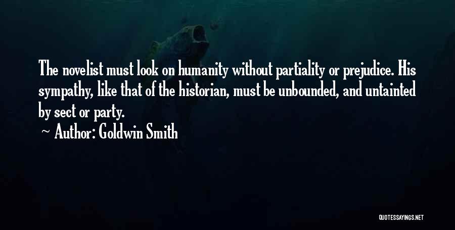 Goldwin Smith Quotes: The Novelist Must Look On Humanity Without Partiality Or Prejudice. His Sympathy, Like That Of The Historian, Must Be Unbounded,