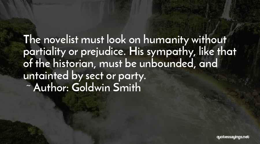 Goldwin Smith Quotes: The Novelist Must Look On Humanity Without Partiality Or Prejudice. His Sympathy, Like That Of The Historian, Must Be Unbounded,