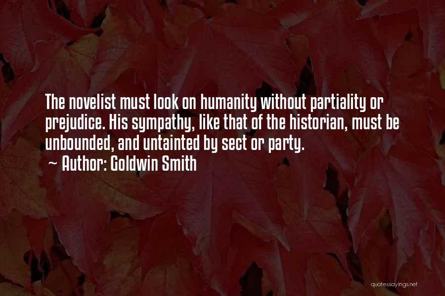 Goldwin Smith Quotes: The Novelist Must Look On Humanity Without Partiality Or Prejudice. His Sympathy, Like That Of The Historian, Must Be Unbounded,