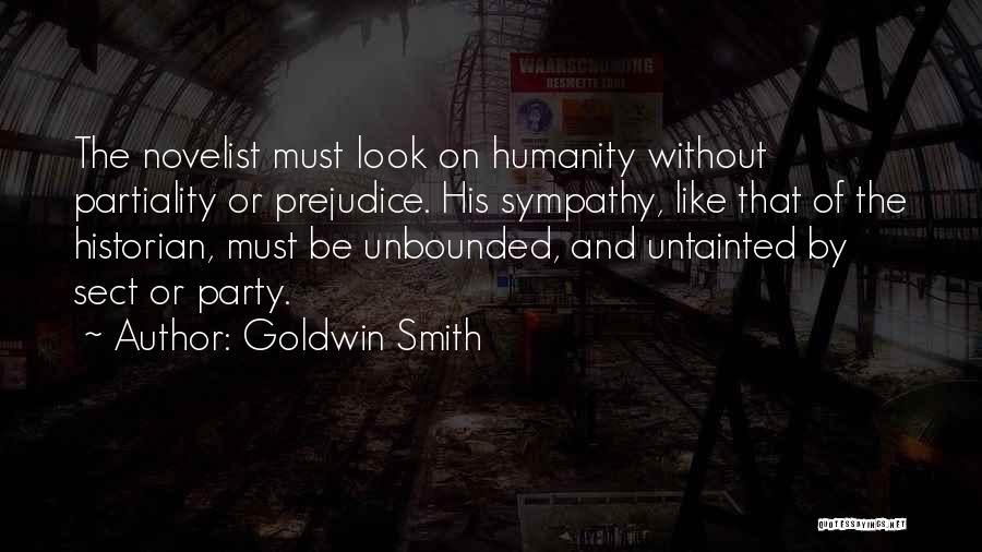 Goldwin Smith Quotes: The Novelist Must Look On Humanity Without Partiality Or Prejudice. His Sympathy, Like That Of The Historian, Must Be Unbounded,