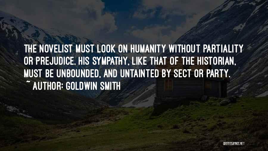 Goldwin Smith Quotes: The Novelist Must Look On Humanity Without Partiality Or Prejudice. His Sympathy, Like That Of The Historian, Must Be Unbounded,