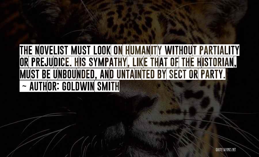 Goldwin Smith Quotes: The Novelist Must Look On Humanity Without Partiality Or Prejudice. His Sympathy, Like That Of The Historian, Must Be Unbounded,